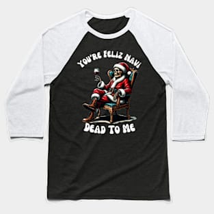 You're Feliz Navi Dead To Me Christmas Skeleton Baseball T-Shirt